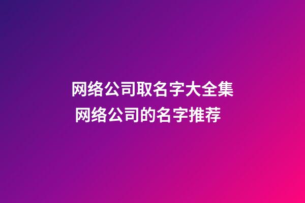 网络公司取名字大全集 网络公司的名字推荐-第1张-公司起名-玄机派